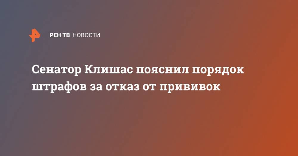 Андрей Клишас - Сенатор Клишас пояснил порядок штрафов за отказ от прививок - ren.tv