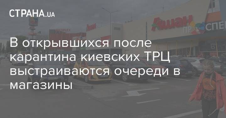 В открывшихся после карантина киевских ТРЦ выстраиваются очереди в магазины - strana.ua