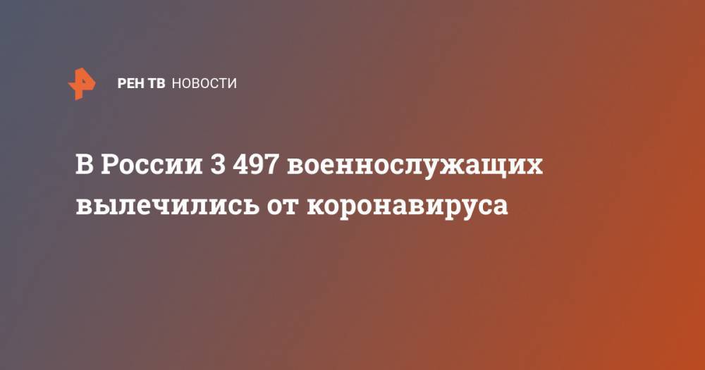 В России 3 497 военнослужащих вылечились от коронавируса - ren.tv - Россия