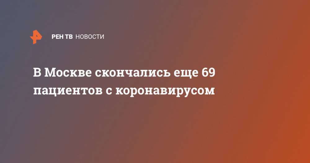 В Москве скончались еще 69 пациентов с коронавирусом - ren.tv - Москва