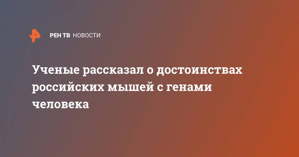 Алексей Дейкин - Ученые рассказал о достоинствах российских мышей с генами человека - ren.tv - Россия