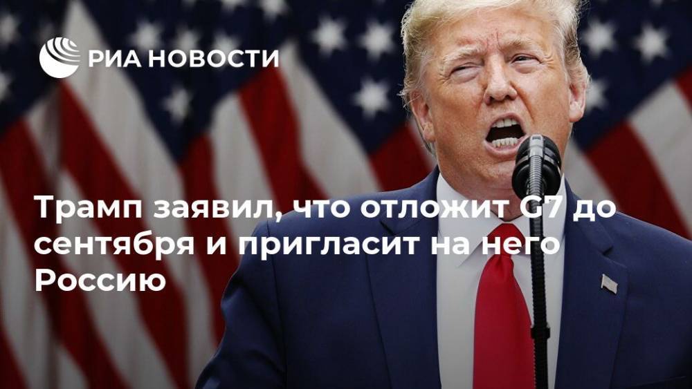 Дональд Трамп - Трамп заявил, что отложит G7 до сентября и пригласит на него Россию - ria.ru - Россия - Сша - Австралия - Индия - Вашингтон - Южная Корея