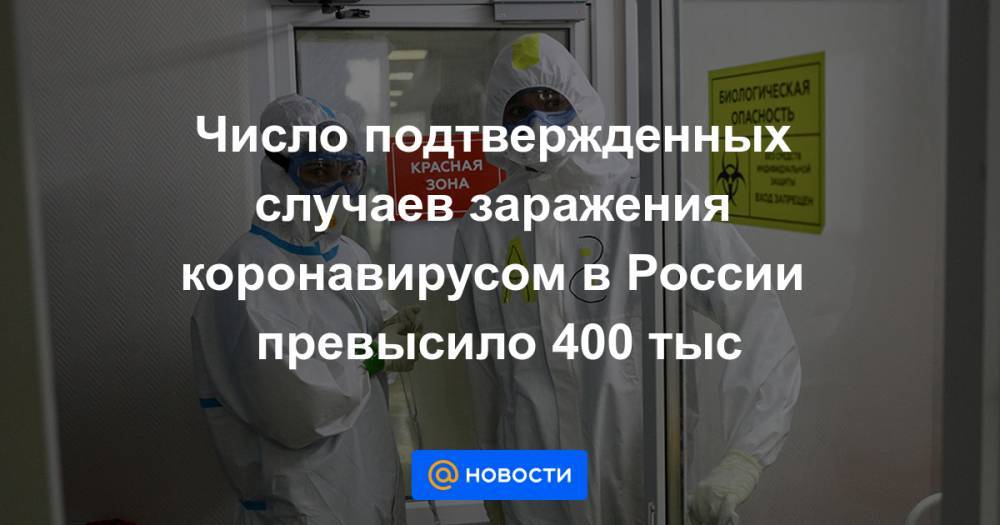 Число подтвержденных случаев заражения коронавирусом в России превысило 400 тыс - news.mail.ru - Россия