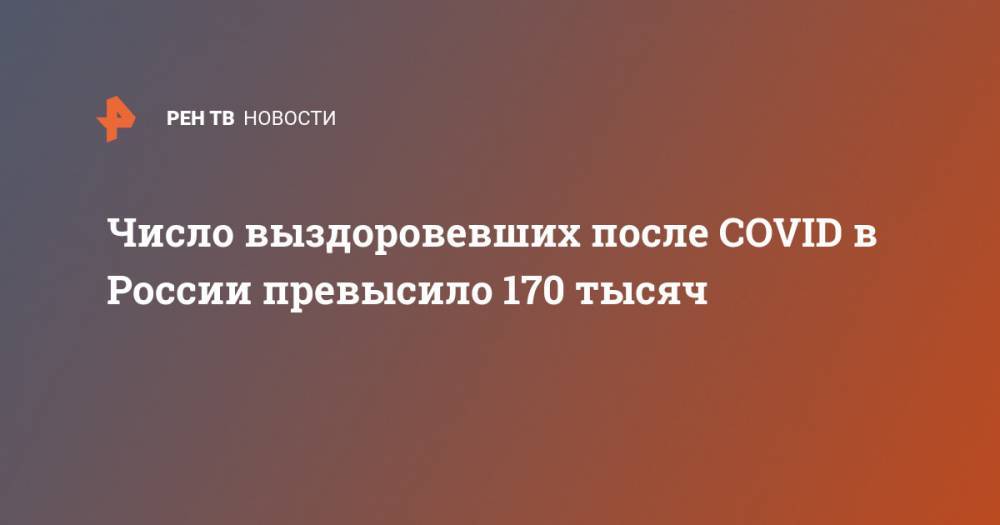 Число выздоровевших после COVID в России превысило 170 тысяч - ren.tv - Россия