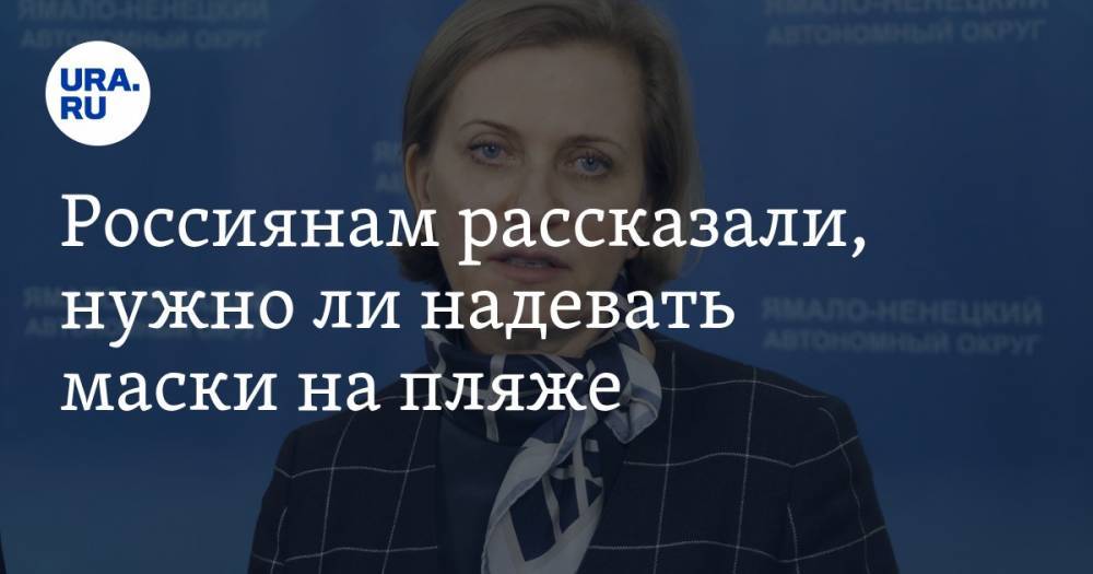 Анна Попова - Павел Зарубин - Россиянам рассказали, нужно ли надевать маски на пляже - ura.news