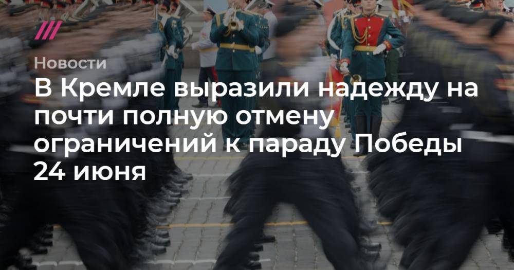 Владимир Путин - В Кремле выразили надежду на почти полную отмену ограничений к параду Победы 24 июня - tvrain.ru