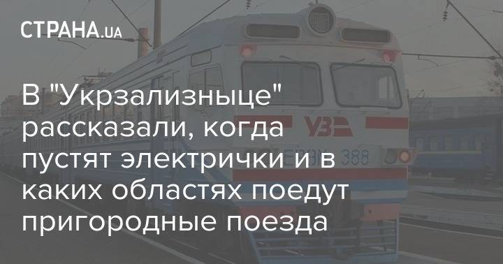 Иван Юрик - В "Укрзализныце" рассказали, когда пустят электрички и в каких областях поедут пригородные поезда - strana.ua - Укрзализныця