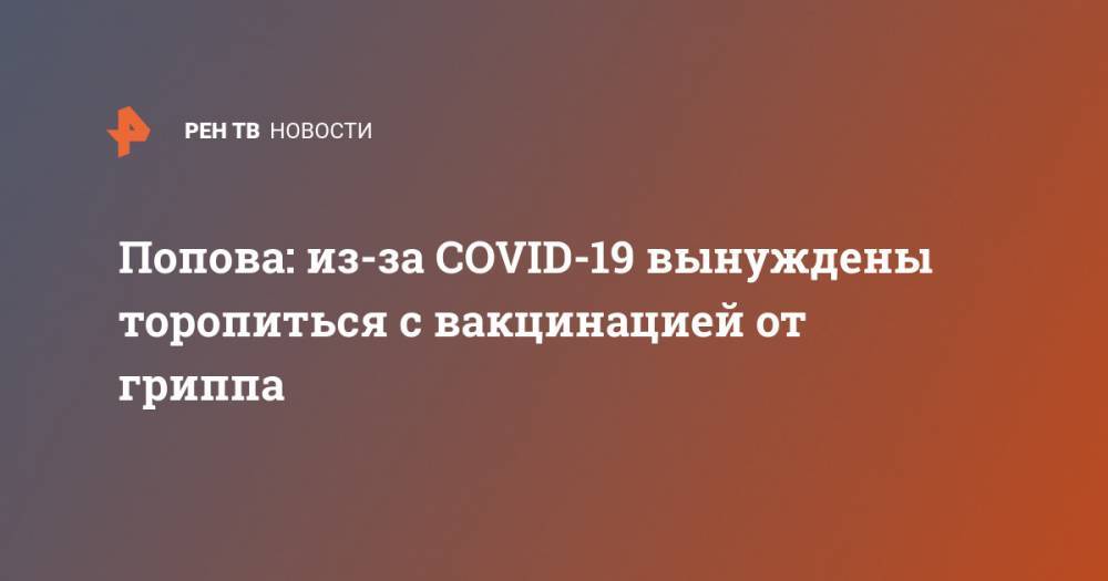 Анна Попова - Попова: из-за COVID-19 вынуждены торопиться с вакцинацией от гриппа - ren.tv