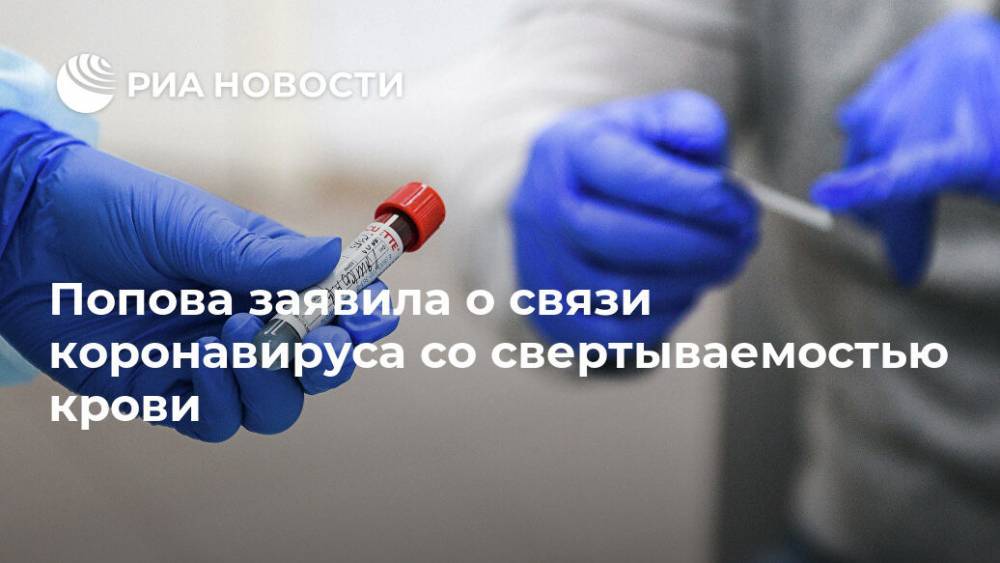 Анна Попова - Попова заявила о связи коронавируса со свертываемостью крови - ria.ru - Москва