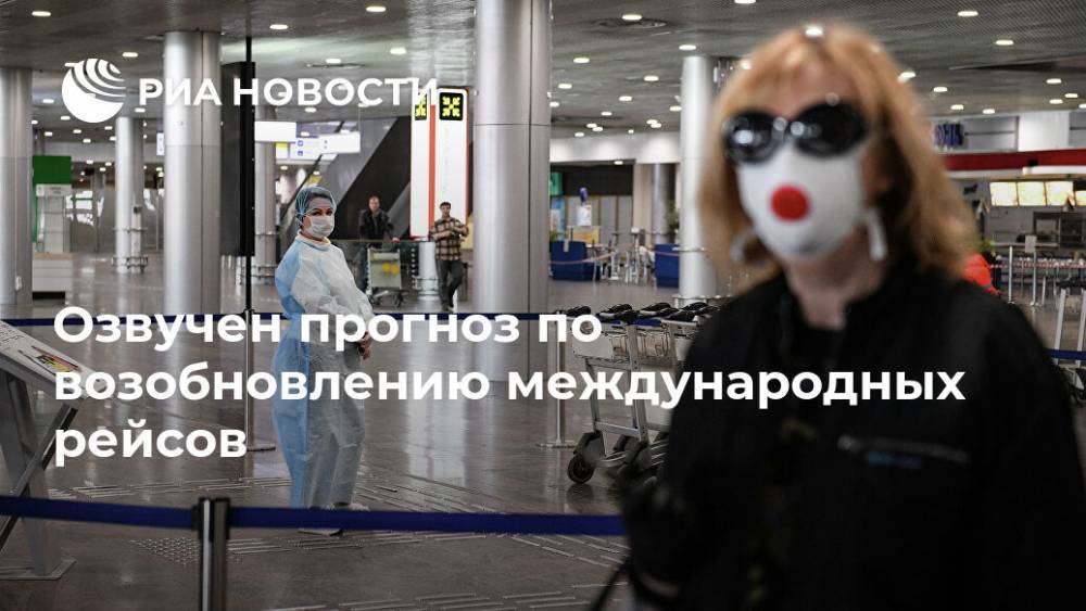Юлия Спивакова - Озвучен прогноз по возобновлению международных рейсов - ria.ru - Россия - Москва