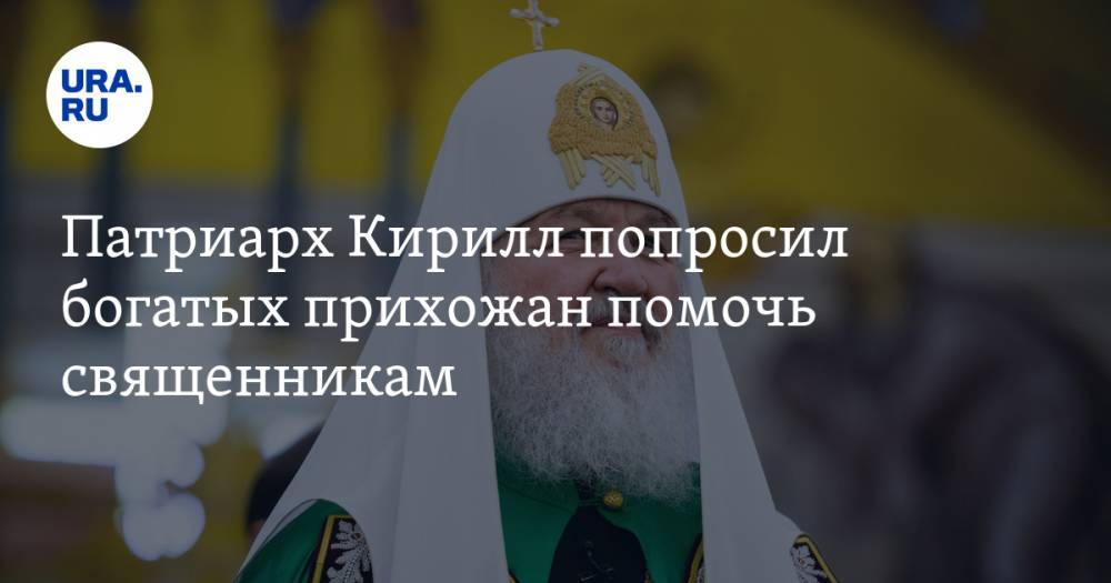 патриарх Кирилл - Патриарх Кирилл попросил богатых прихожан помочь священникам - ura.news - Русь