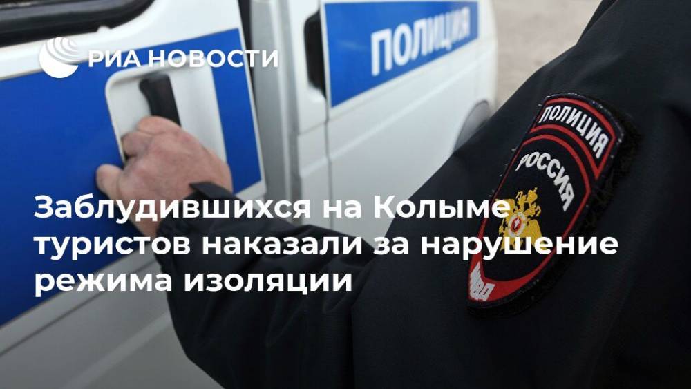Заблудившихся на Колыме туристов наказали за нарушение режима изоляции - ria.ru - Москва - Магадан