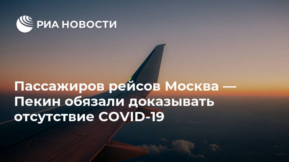 Пассажиров рейсов Москва — Пекин обязали доказывать отсутствие COVID-19 - ria.ru - Россия - Москва - Китай - Пекин