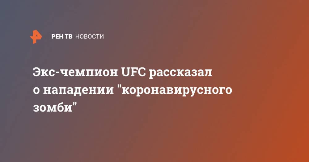 Люк Рокхолд - Экс-чемпион UFC рассказал о нападении "коронавирусного зомби" - ren.tv - Сша