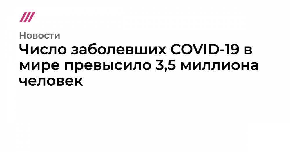 Число заболевших COVID-19 в мире превысило 3,5 миллиона человек - tvrain.ru - Россия - Сша - Италия - Китай - Испания