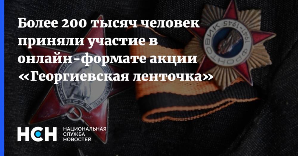 Более 200 тысяч человек приняли участие в онлайн-формате акции «Георгиевская ленточка» - nsn.fm - Россия
