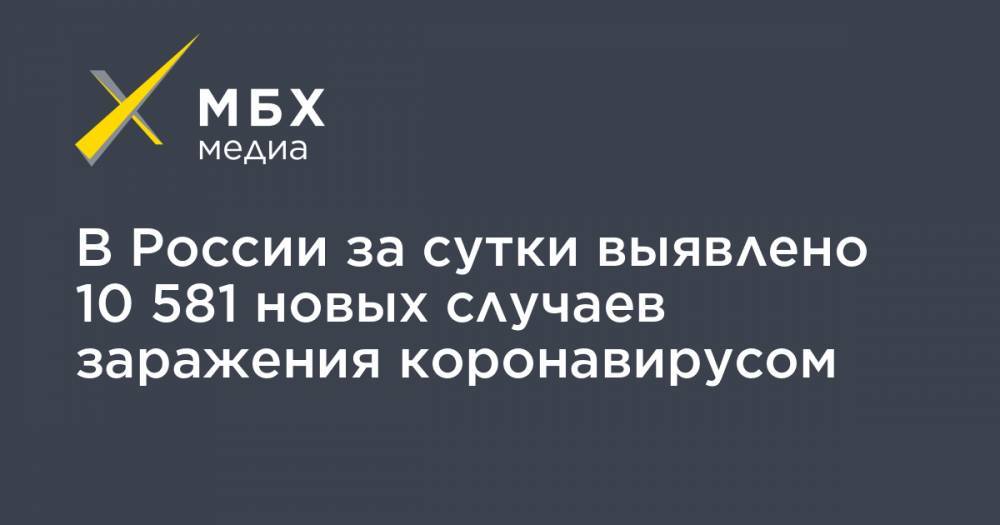 В России за сутки выявлено 10 581 новых случаев заражения коронавирусом - mbk.news - Россия