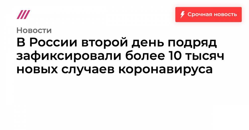 В России второй день подряд зафиксировали более 10 тысяч новых случаев коронавируса - tvrain.ru - Россия - Москва - Китай