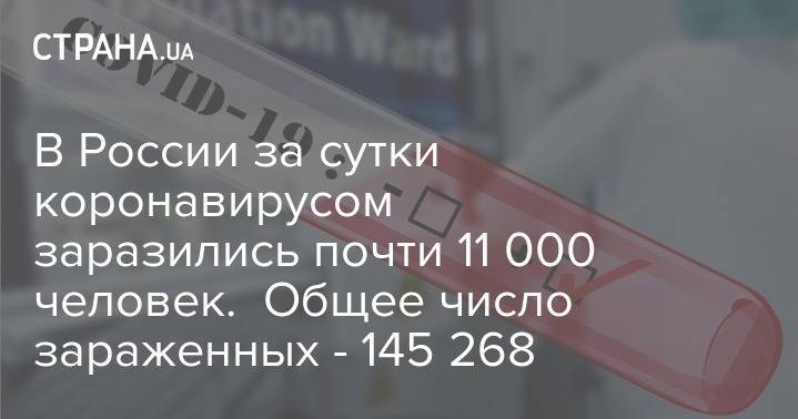 В России за сутки коронавирусом заразились почти 11 000 человек. Общее число зараженных - 145 268 - strana.ua - Россия - Москва