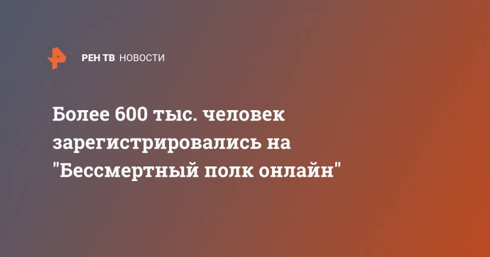 Более 600 тыс. человек зарегистрировались на "Бессмертный полк онлайн" - ren.tv - Россия