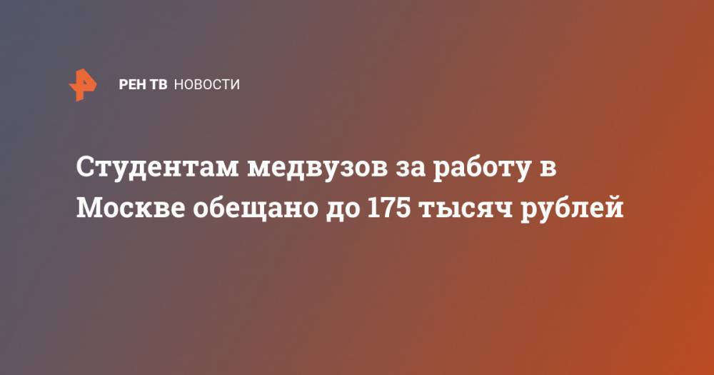 Студентам медвузов за работу в Москве обещано до 175 тысяч рублей - ren.tv - Москва