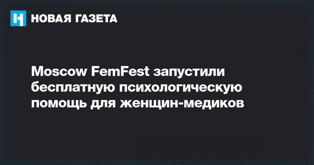 Moscow FemFest запустили бесплатную психологическую помощь для женщин-медиков - novayagazeta.ru - Россия - Евросоюз - Moscow