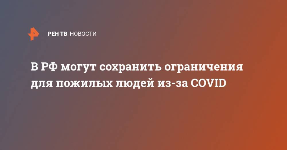 Анна Попова - В РФ могут сохранить ограничения для пожилых людей из-за COVID - ren.tv - Россия
