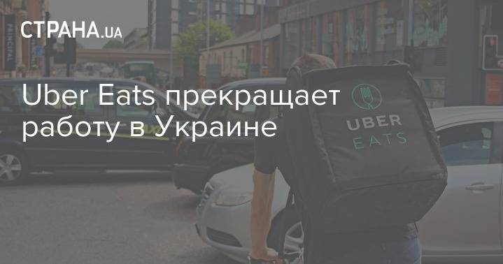 Uber Eats прекращает работу в Украине - strana.ua - Украина
