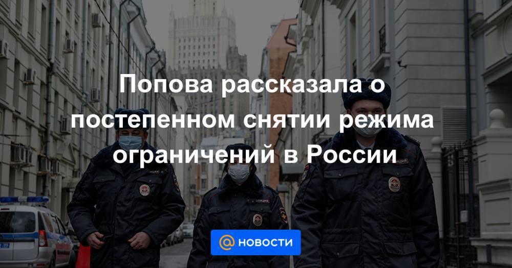 Попова рассказала о постепенном снятии режима ограничений в России - news.mail.ru - Россия
