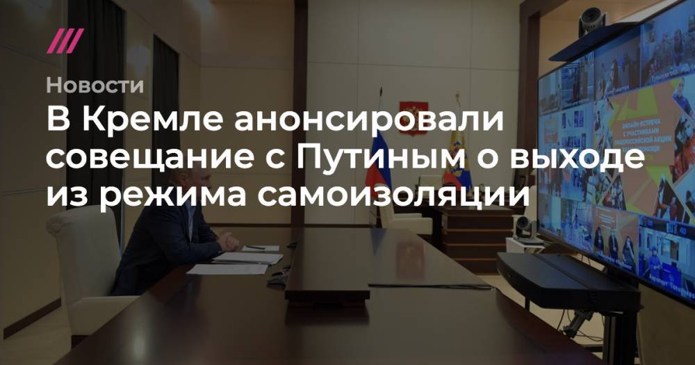В Кремле анонсировали совещание с Путиным о выходе из режима самоизоляции - tvrain.ru - Россия - Украина