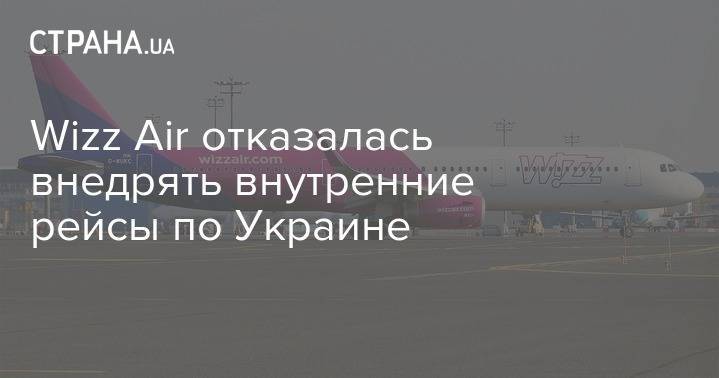 Wizz Air отказалась внедрять внутренние рейсы по Украине - strana.ua - Украина