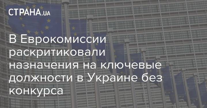 В Еврокомиссии раскритиковали назначения на ключевые должности в Украине без конкурса - strana.ua - Украина