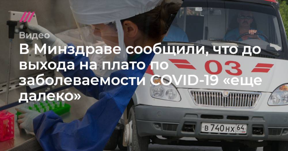 В Минздраве сообщили, что до выхода на плато по заболеваемости COVID-19 «еще далеко» - tvrain.ru - Россия - Москва