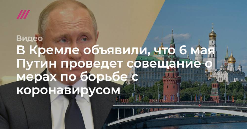 В Кремле объявили, что 6 мая Путин проведет совещание о мерах по борьбе с коронавирусом - tvrain.ru - Россия