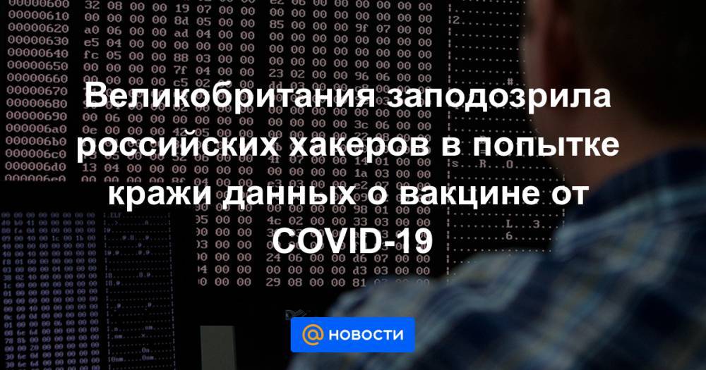 Великобритания заподозрила российских хакеров в попытке кражи данных о вакцине от COVID-19 - news.mail.ru - Англия