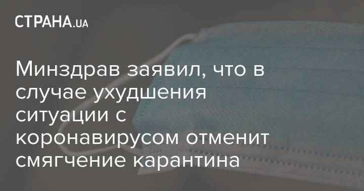 Минздрав заявил, что в случае ухудшения ситуации с коронавирусом отменит смягчение карантина - strana.ua - Украина