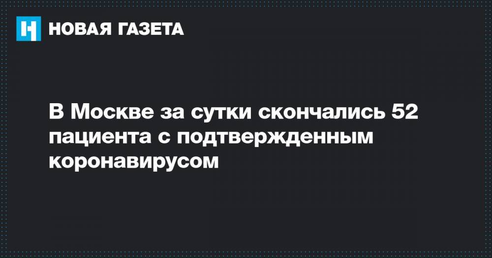 В Москве за сутки скончались 52 пациента с подтвержденным коронавирусом - novayagazeta.ru - Москва