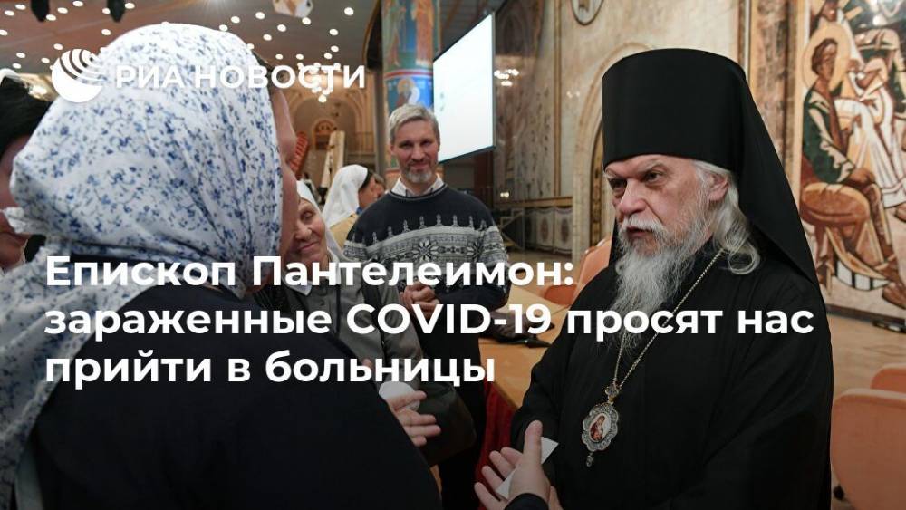 Епископ Пантелеимон: зараженные COVID-19 просят нас прийти в больницы - ria.ru