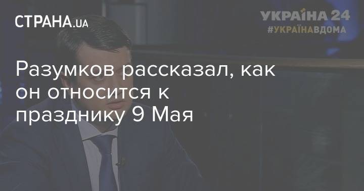 Дмитрий Разумков - Разумков рассказал, как он относится к празднику 9 Мая - strana.ua - Украина