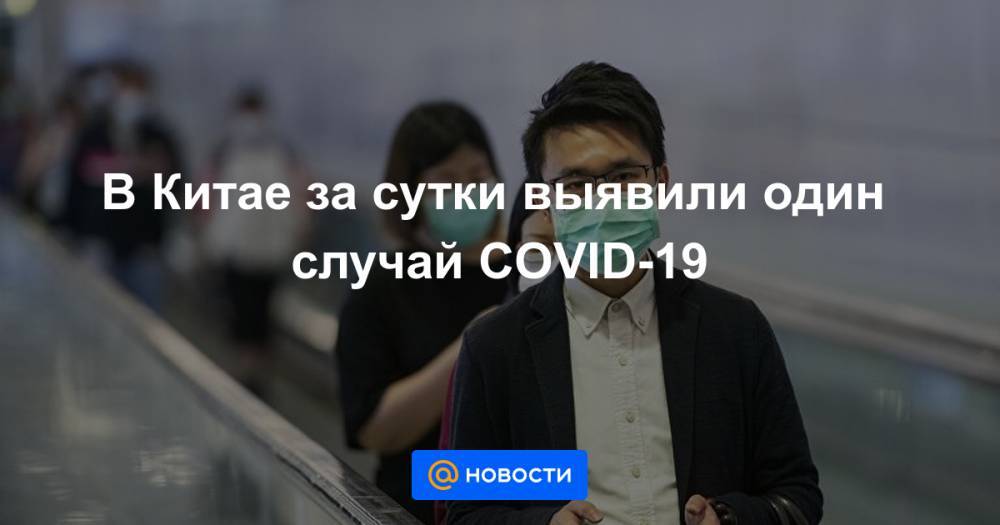 В Китае за сутки выявили один случай COVID-19 - news.mail.ru - Китай - Шанхай