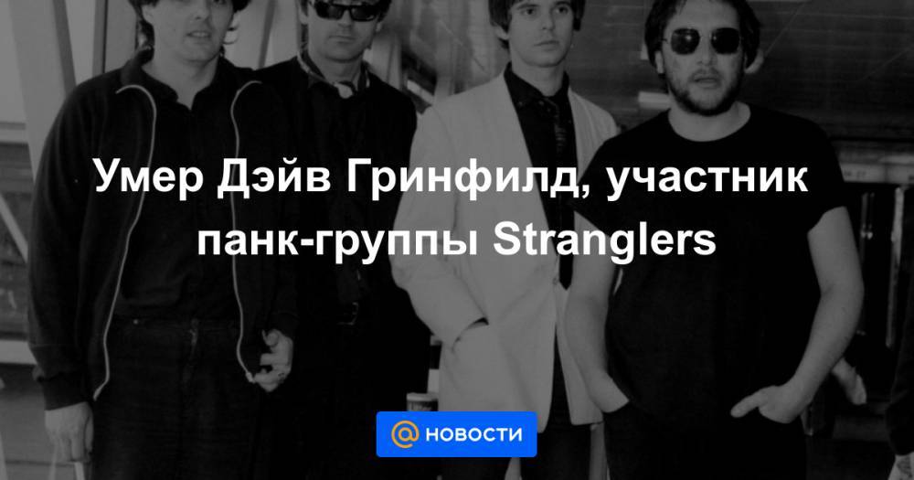 Умер Дэйв Гринфилд, участник панк-группы Stranglers - news.mail.ru - Англия
