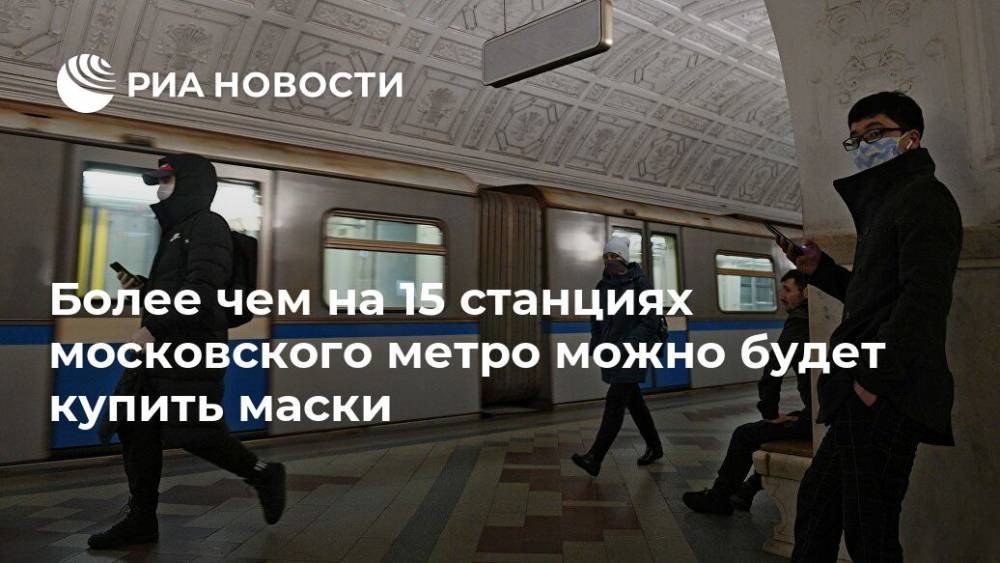 Более чем на 15 станциях московского метро можно будет купить маски - ria.ru - Москва