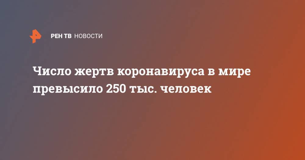 Джонс Хопкинс - Число жертв коронавируса в мире превысило 250 тыс. человек - ren.tv - Россия