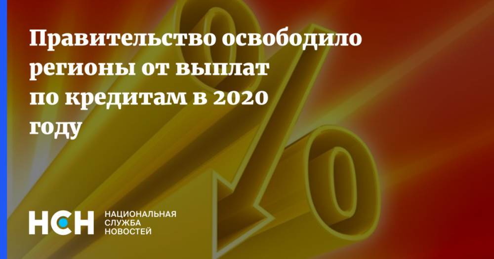 Правительство освободило регионы от выплат по кредитам в 2020 году - nsn.fm - Россия