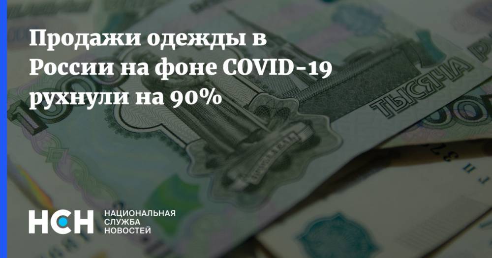 Продажи одежды в России на фоне COVID-19 рухнули на 90% - nsn.fm - Россия - Москва