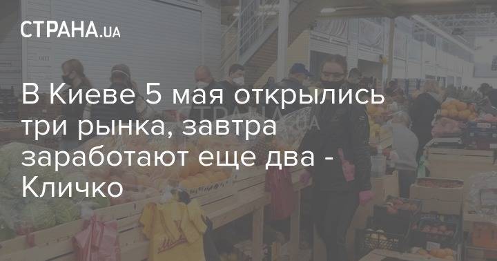 Виталий Кличко - В Киеве 5 мая открылись три рынка, завтра заработают еще два - Кличко - strana.ua - Киев - район Голосеевский
