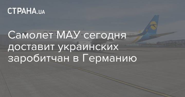 Самолет МАУ сегодня доставит украинских заробитчан в Германию - strana.ua - Украина - Германия - Киев