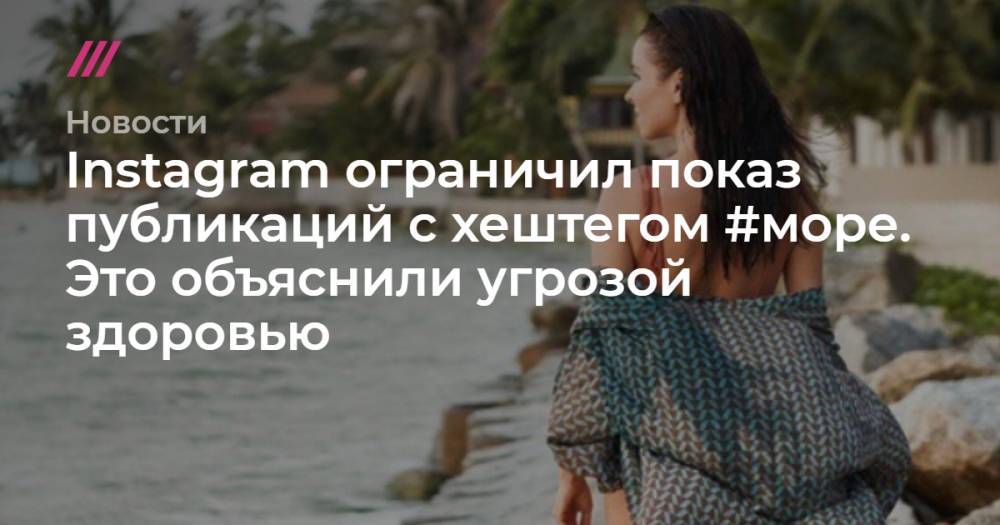 Instagram ограничил показ публикаций с хештегом #море. Это объяснили угрозой здоровью - tvrain.ru