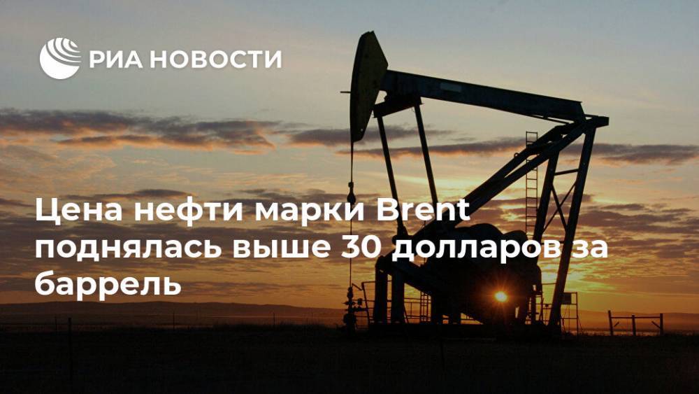 Цена нефти марки Brent поднялась выше 30 долларов за баррель - ria.ru - Москва