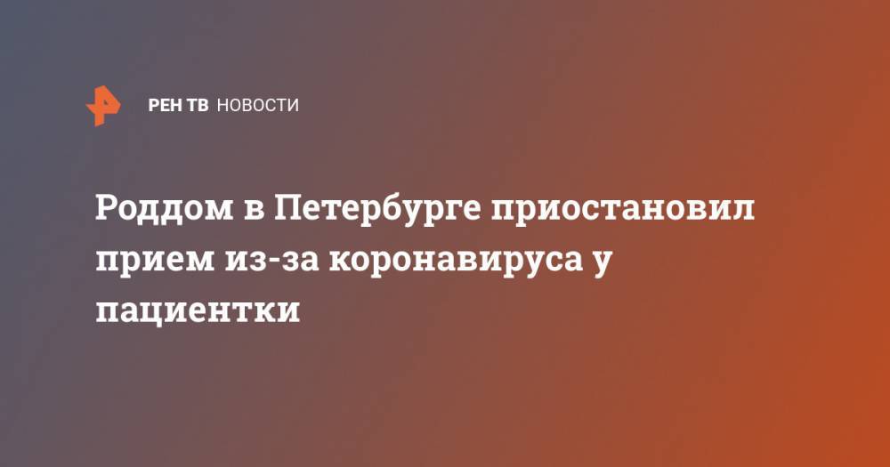 Роддом в Петербурге приостановил прием из-за коронавируса у пациентки - ren.tv - Санкт-Петербург